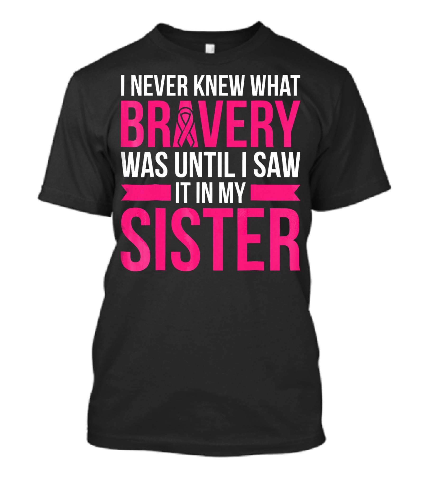I Never Knew What Bravery Was Until I Saw It In My Sister T-Shirt