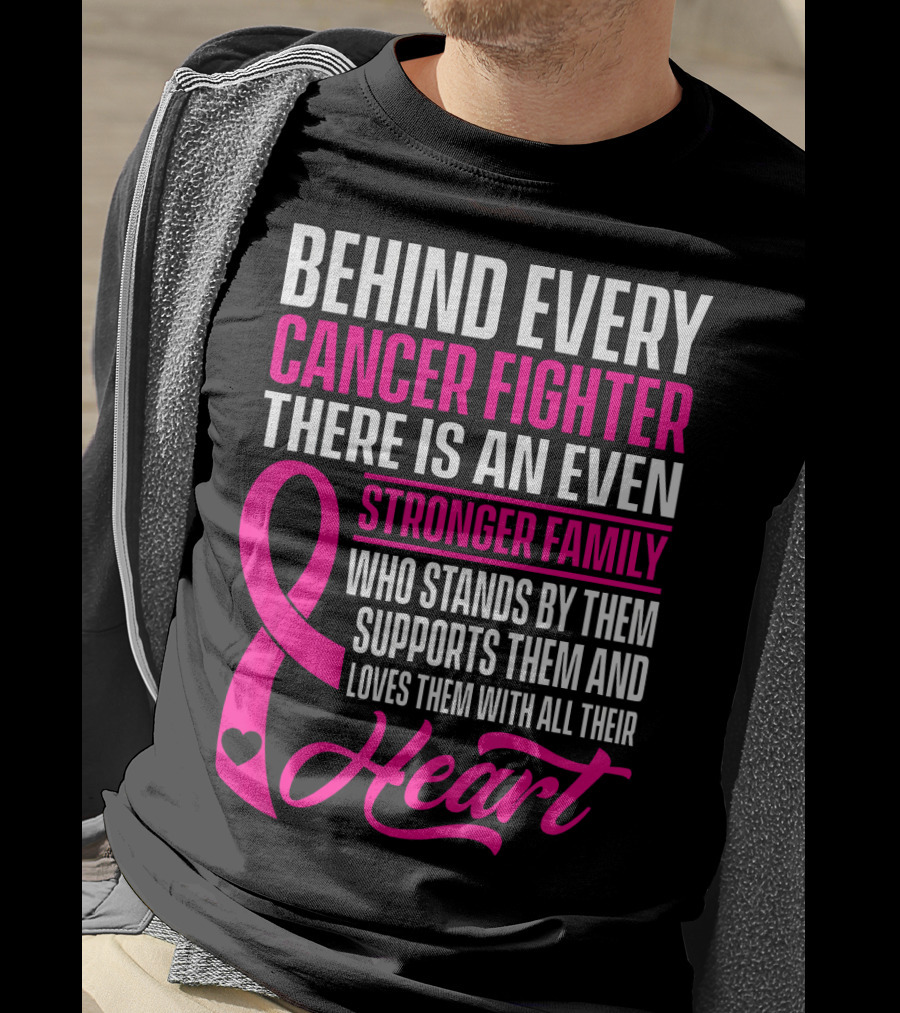 Behind Every Cancer Fighter There Is An Even Stronger Family With Heart T-Shirt