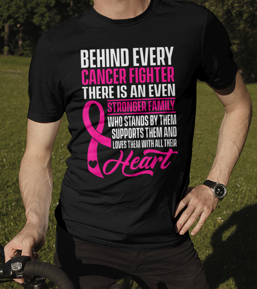 Behind Every Cancer Fighter There Is An Even Stronger Family With Heart T-Shirt