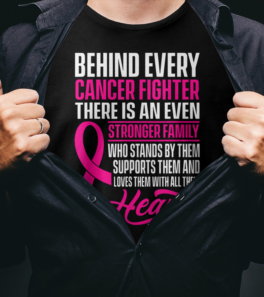 Behind Every Cancer Fighter There Is An Even Stronger Family With Heart T-Shirt