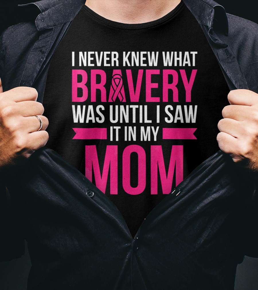 I Never Knew What Bravery Was Until I Saw It In My Mom Breast Cancer Survivor Awareness T-Shirt