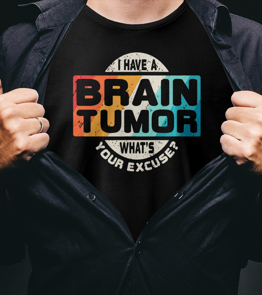 I Have A Brain Tumor What's Your Excuse Survivor Post Cancer T-Shirt