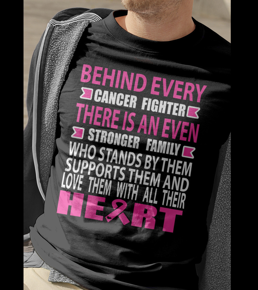 Behind Every Cancer Fighter There Is An Even Stronger Family Who Stands By Them Supports Them And Love Them With All Their Heart T-Shirt