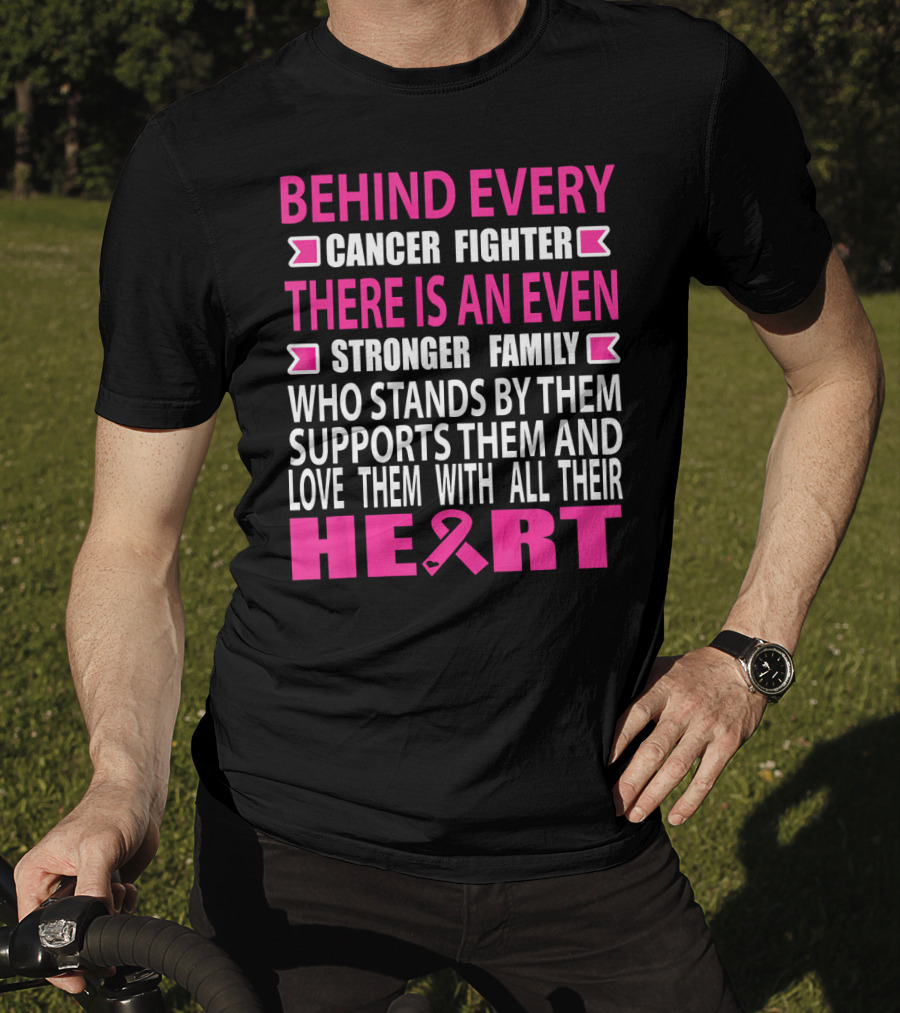 Behind Every Cancer Fighter There Is An Even Stronger Family Who Stands By Them Supports Them And Love Them With All Their Heart T-Shirt