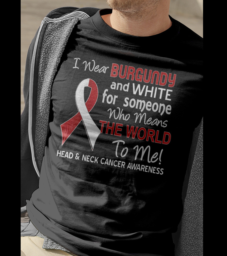 I Wear Burgundy And White For Someone Who Means The World To Me Head And Neck Cancer Awareness T-Shirt
