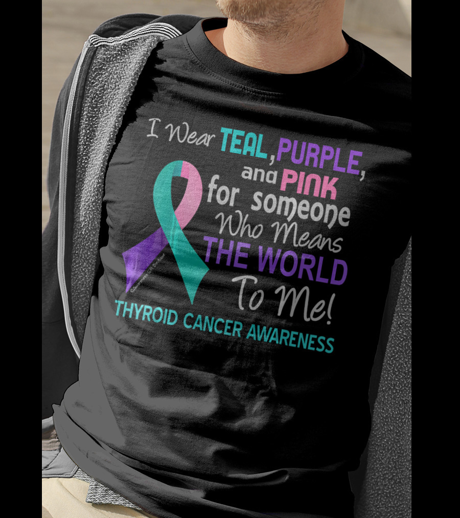 I Wear Teal Purple And Pink For Someone Who Means The World To Me Thyroid Cancer Awareness T-Shirt