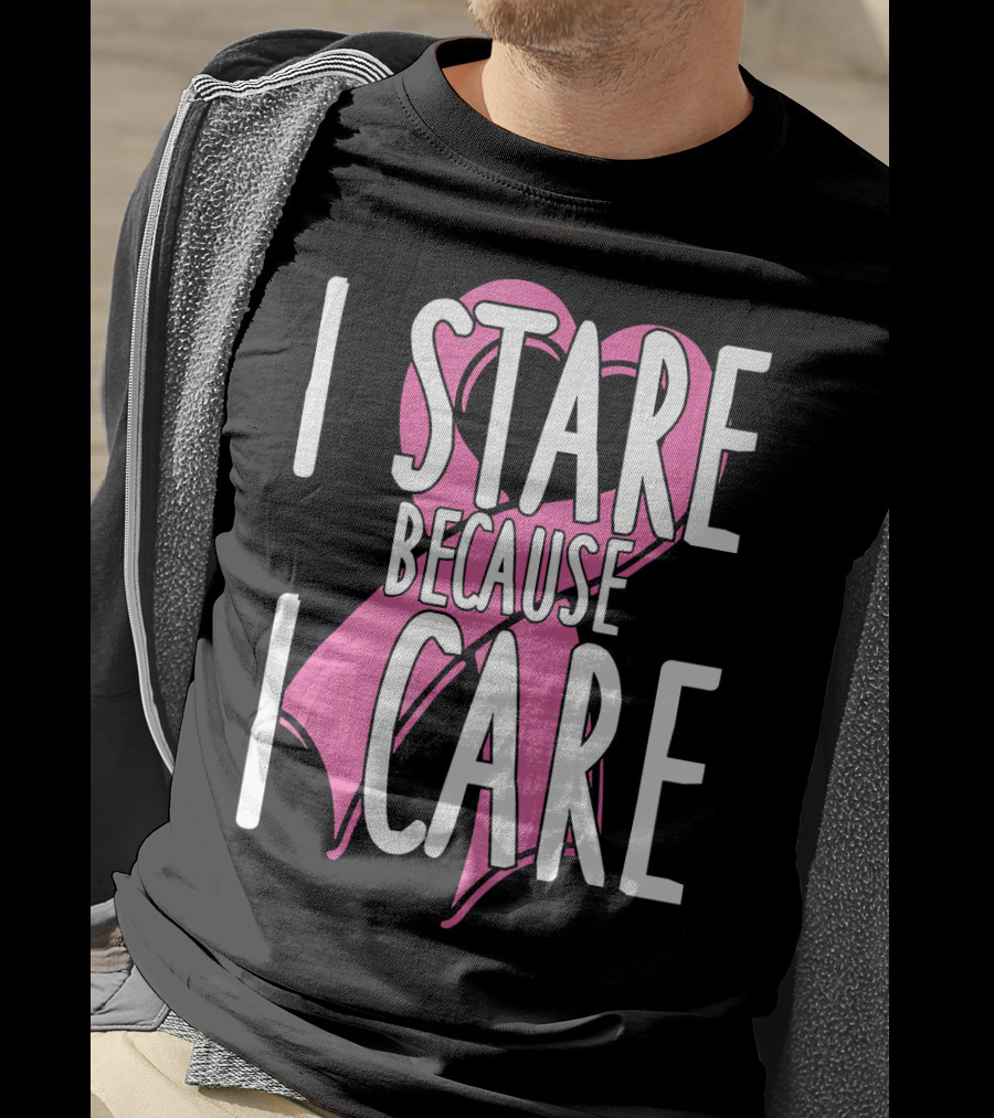 I Stare Because I Care Pink Ribbon Cancer Awareness T-Shirt