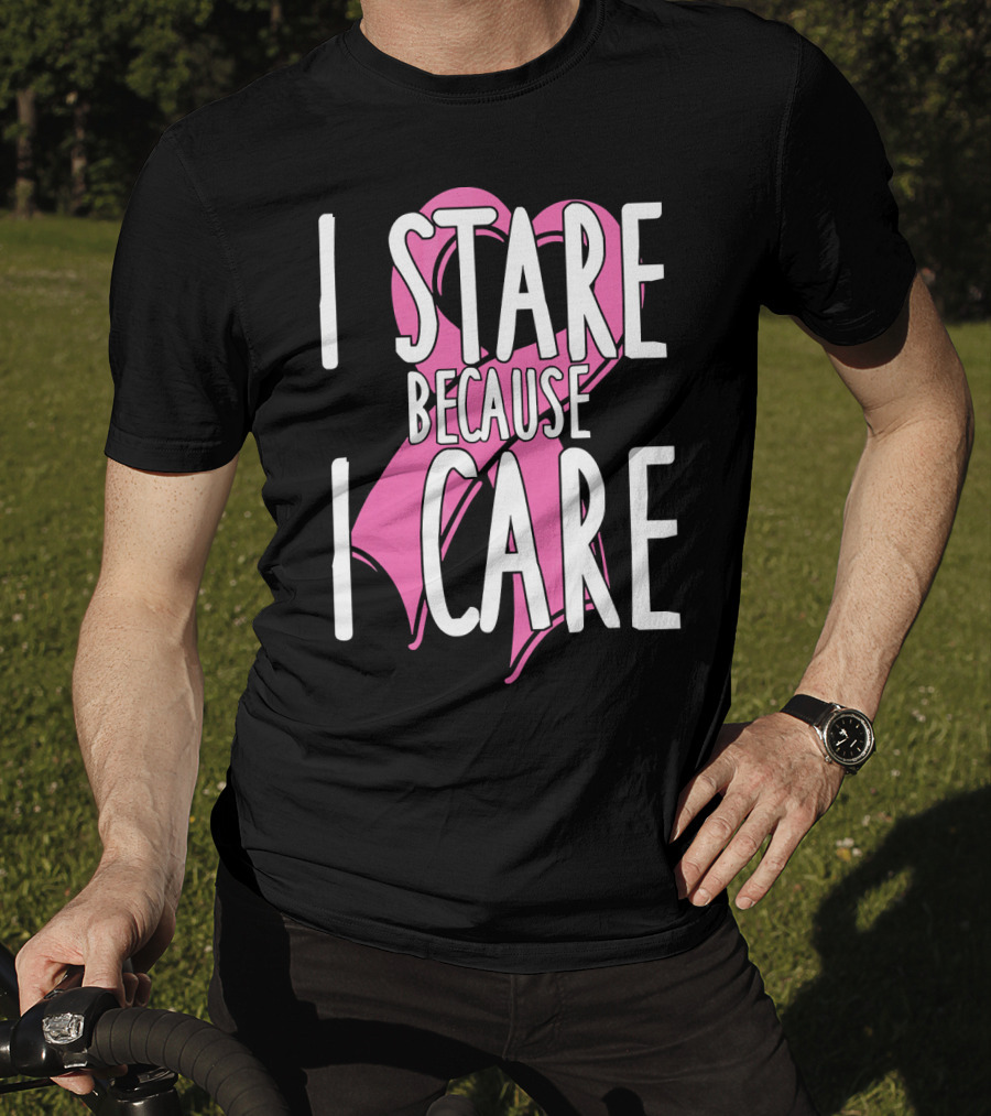 I Stare Because I Care Pink Ribbon Cancer Awareness T-Shirt