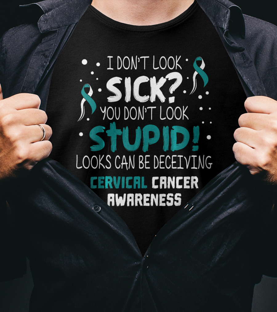 I Don't Look Sick You Don't Look Stupid Cervical Cancer Awareness T-Shirt