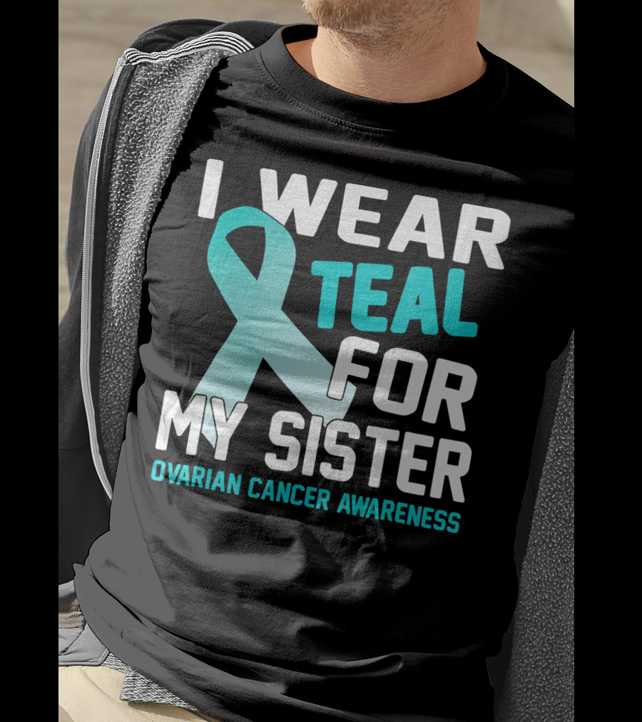 I Wear Teal For My Sister Ovarian Cancer Awareness T-Shirt