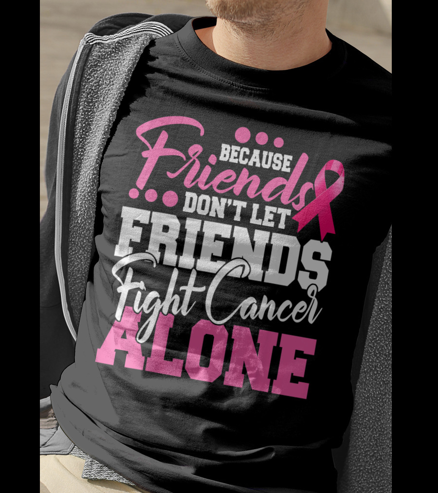 Because Friends Don't Let Friends Fight Cancer Alone T-Shirt