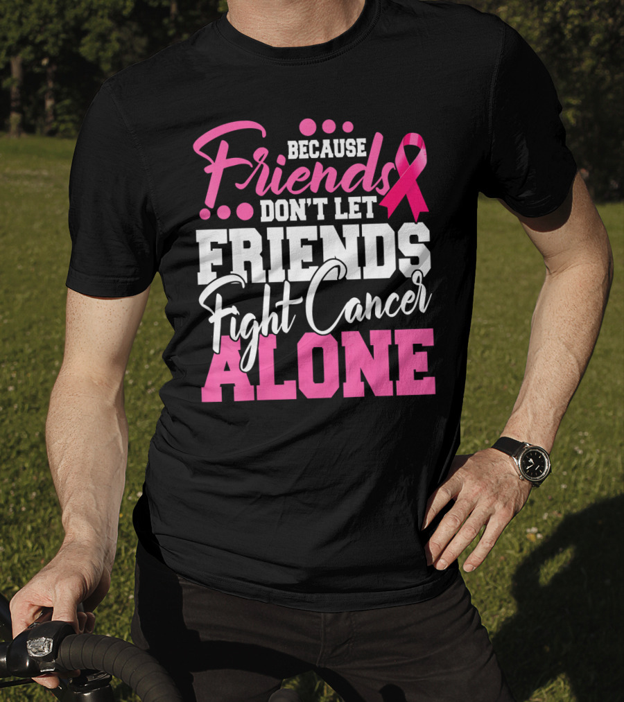 Because Friends Don't Let Friends Fight Cancer Alone T-Shirt