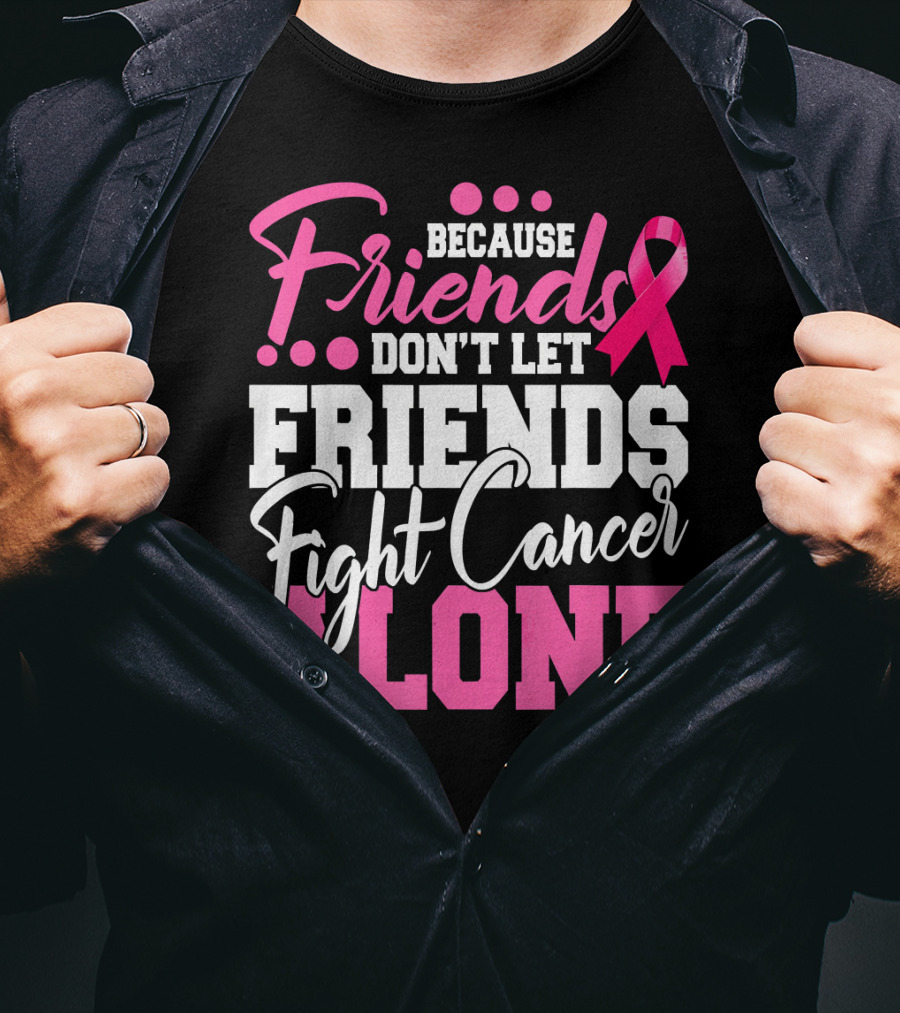 Because Friends Don't Let Friends Fight Cancer Alone T-Shirt