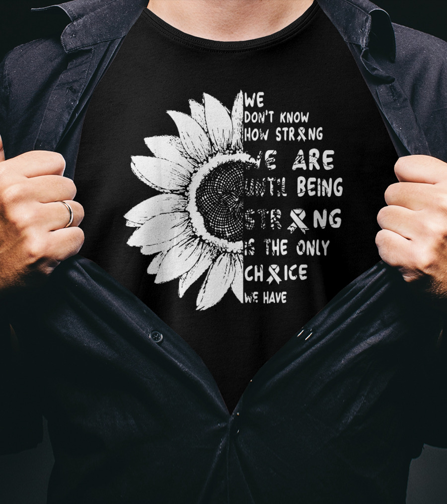 We Don't Know How Strong We Are Until Being Strong Is The Only Choice We Have Lung Cancer Awareness T-Shirt