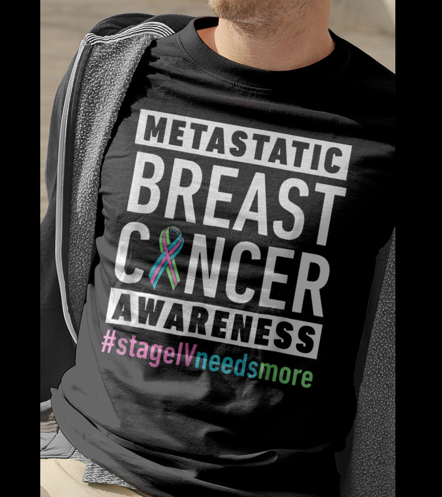 Metastatic Breast Cancer Awareness Stage IV Needs More T-Shirt
