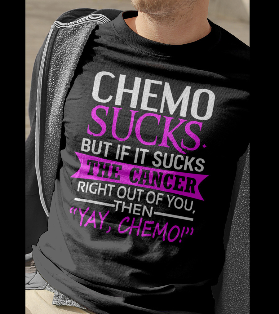 Chemo Sucks But If It Sucks The Cancer Right Out Of You Then Yay Chemo T-Shirt
