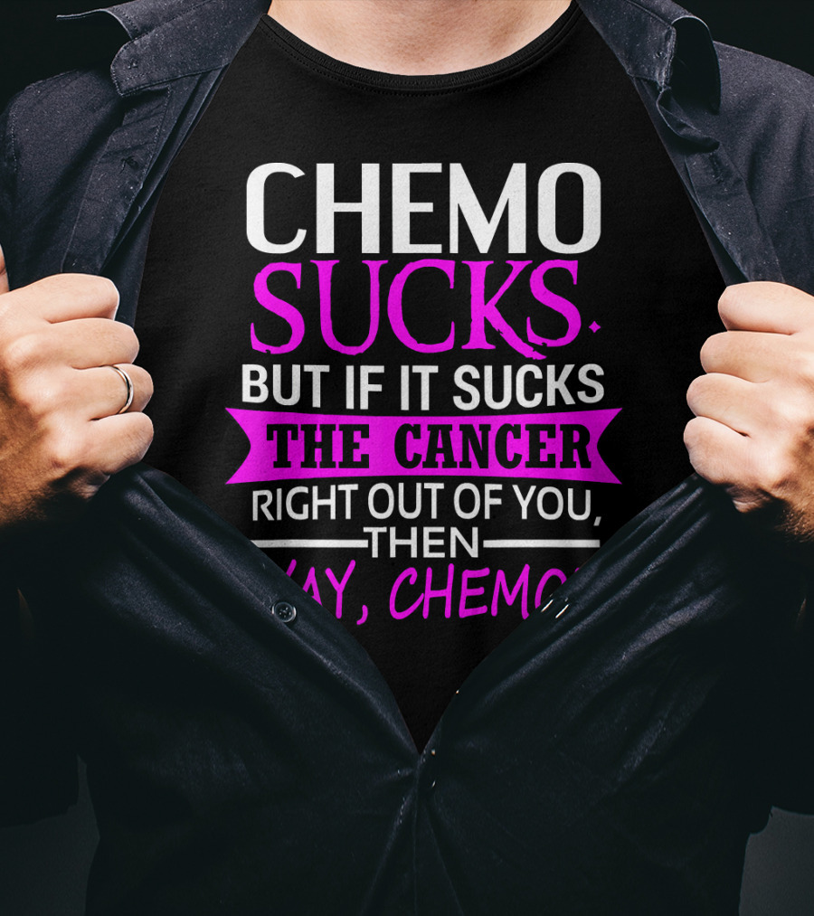 Chemo Sucks But If It Sucks The Cancer Right Out Of You Then Yay Chemo T-Shirt