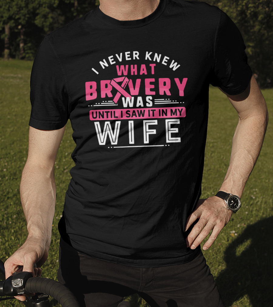I Never Knew What Bravery Was Until I Saw It In My Wife Breast Cancer Survivor Support Rib Pink T-Shirt