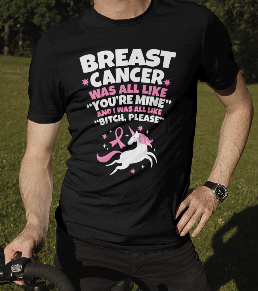 Breast Cancer Was All Like You're Mine And I Was All Like Bitch Please Unicorn T-Shirt