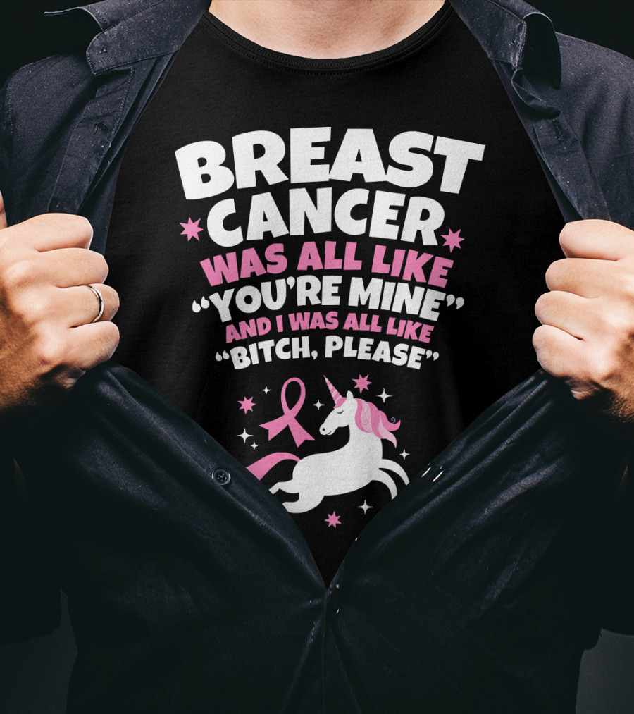 Breast Cancer Was All Like You're Mine And I Was All Like Bitch Please Unicorn T-Shirt
