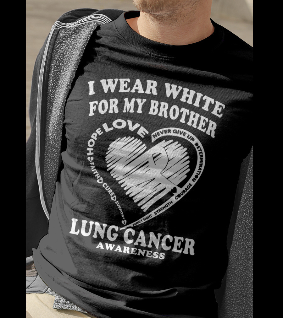 I Wear White For My Brother Lung Cancer Awareness Love Hope Faith Courage Strength T-Shirt