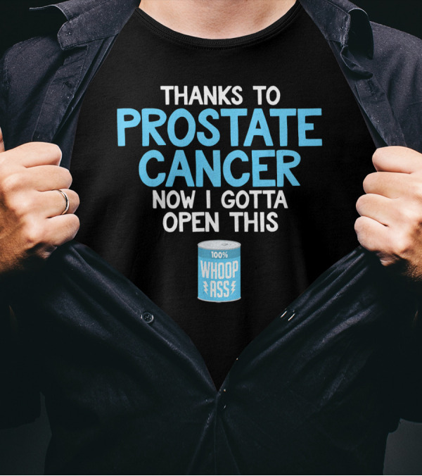 Thanks To Prostate Cancer Now I Gotta Open This 100% Whoop Ass T-Shirt
