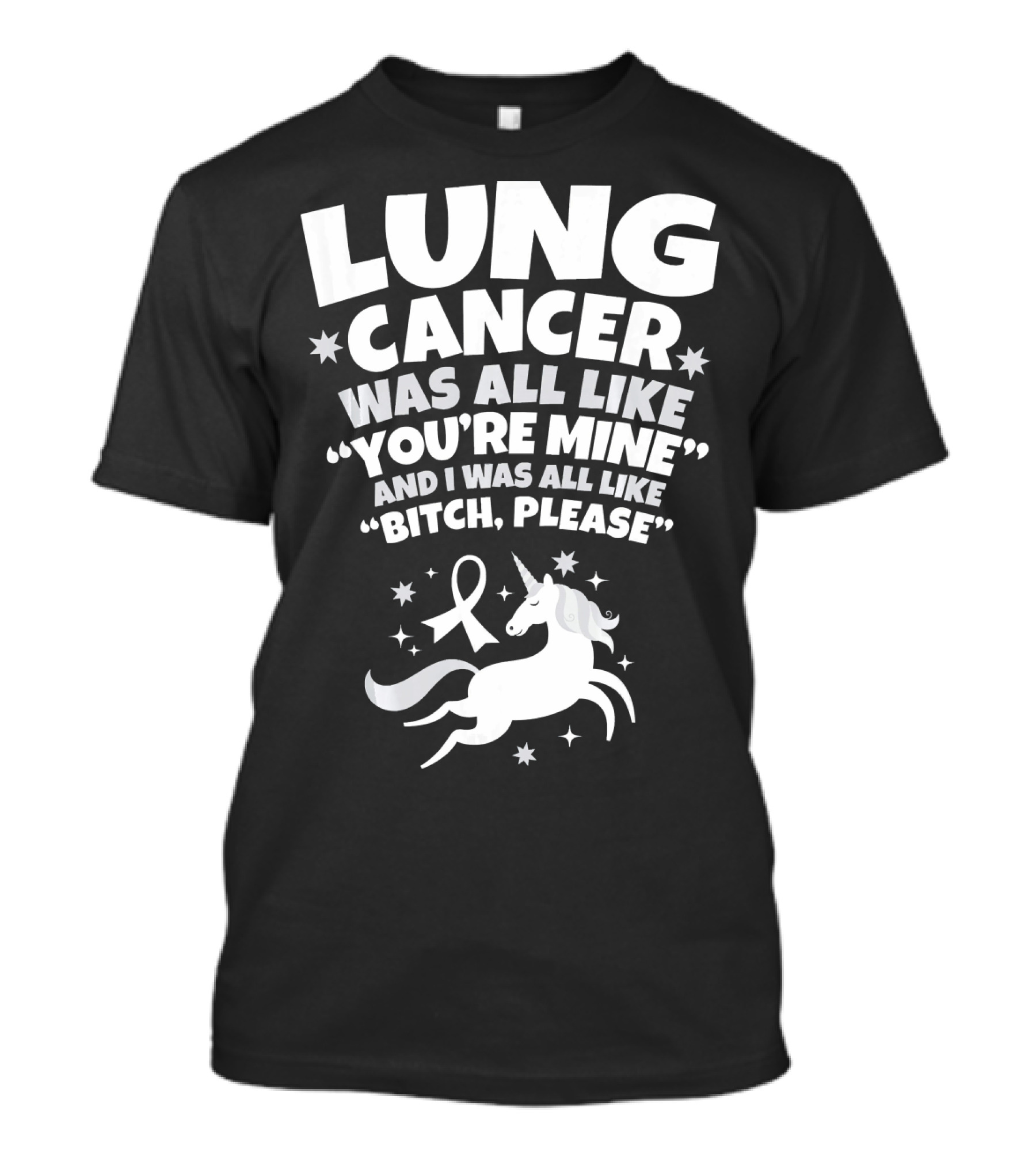 Lung Cancer Unicorn Was All Like You’re Mine And I Was All Like Bitch Please T-Shirt
