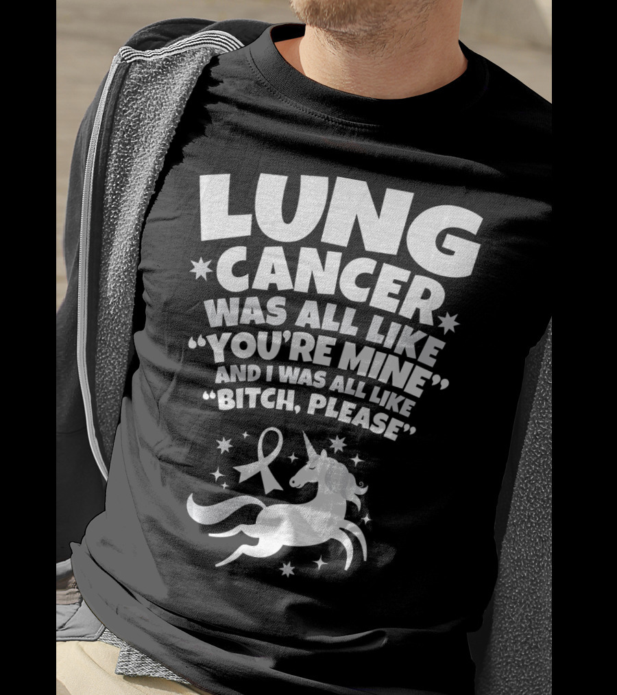 Lung Cancer Unicorn Was All Like You’re Mine And I Was All Like Bitch Please T-Shirt