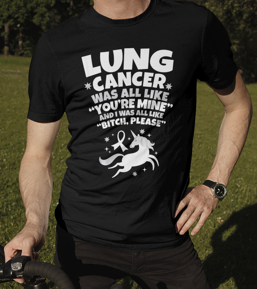 Lung Cancer Unicorn Was All Like You’re Mine And I Was All Like Bitch Please T-Shirt