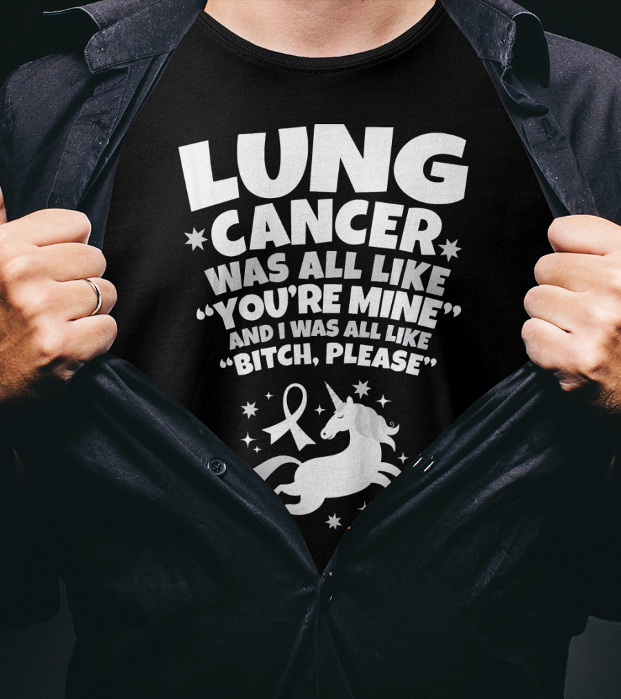 Lung Cancer Unicorn Was All Like You’re Mine And I Was All Like Bitch Please T-Shirt
