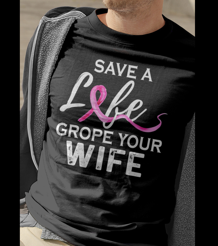 Save A Life Grope Your Wife Breast Cancer Awareness T-Shirt