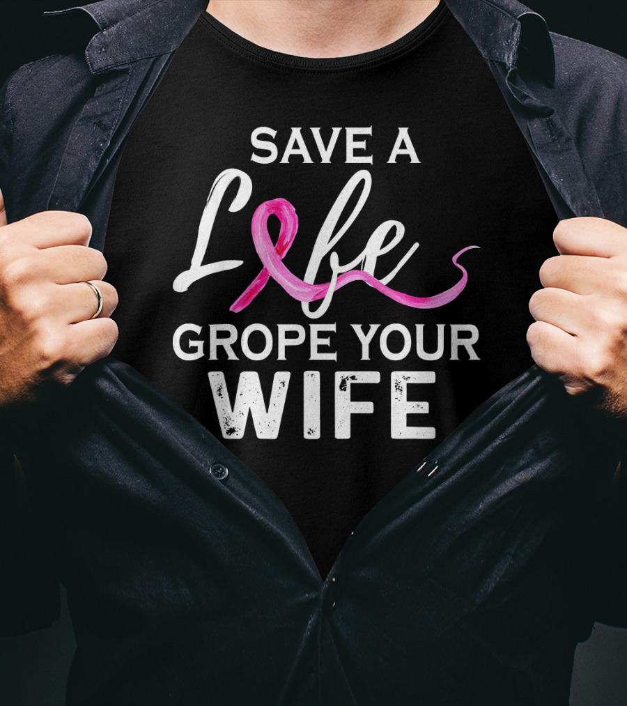 Save A Life Grope Your Wife Breast Cancer Awareness T-Shirt