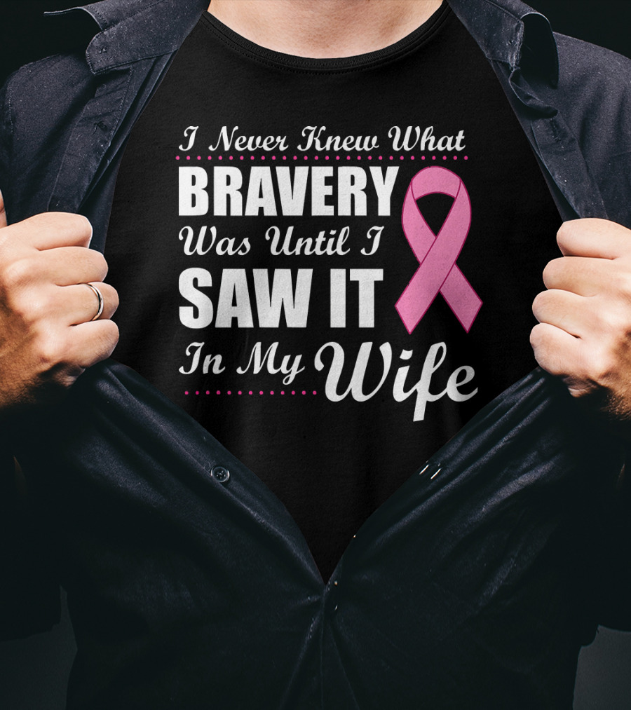 I Never Knew What Bravery Was Until I Saw It In My Wife Cancer Awareness T-Shirt