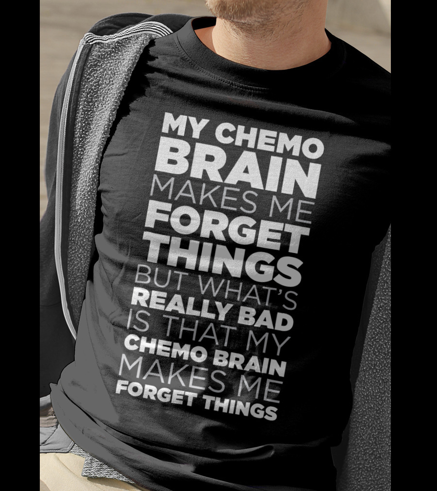 My Chemo Brain Makes Me Forget Things But What’s Really Bad Is That My Chemo Brain Makes Me Forget Things T-Shirt