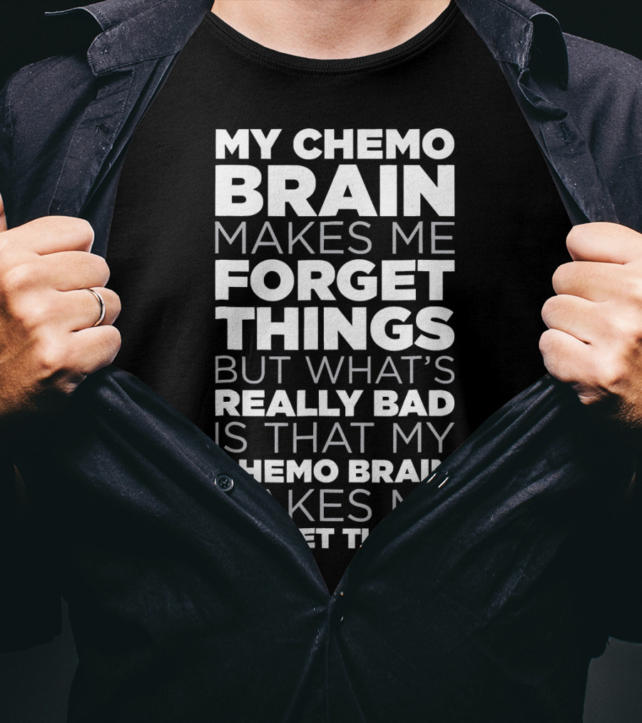 My Chemo Brain Makes Me Forget Things But What’s Really Bad Is That My Chemo Brain Makes Me Forget Things T-Shirt