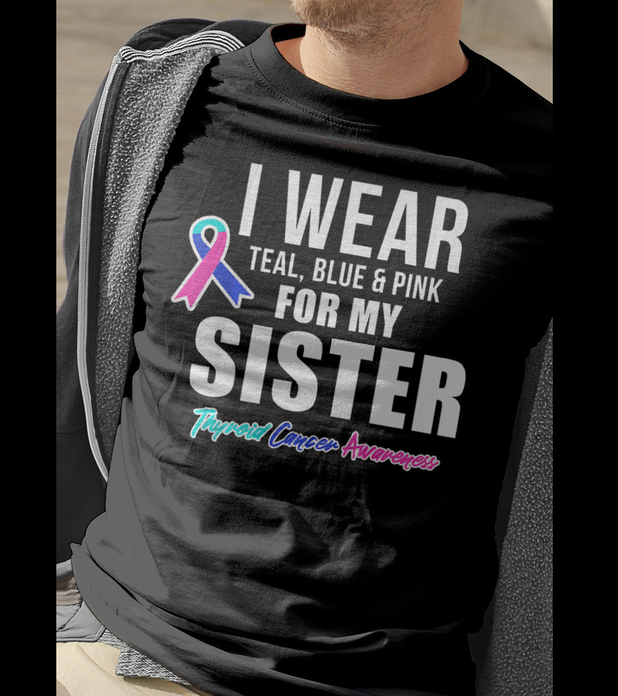 I Wear Teal, Blue And Pink For My Sister Thyroid Cancer Awareness T-Shirt