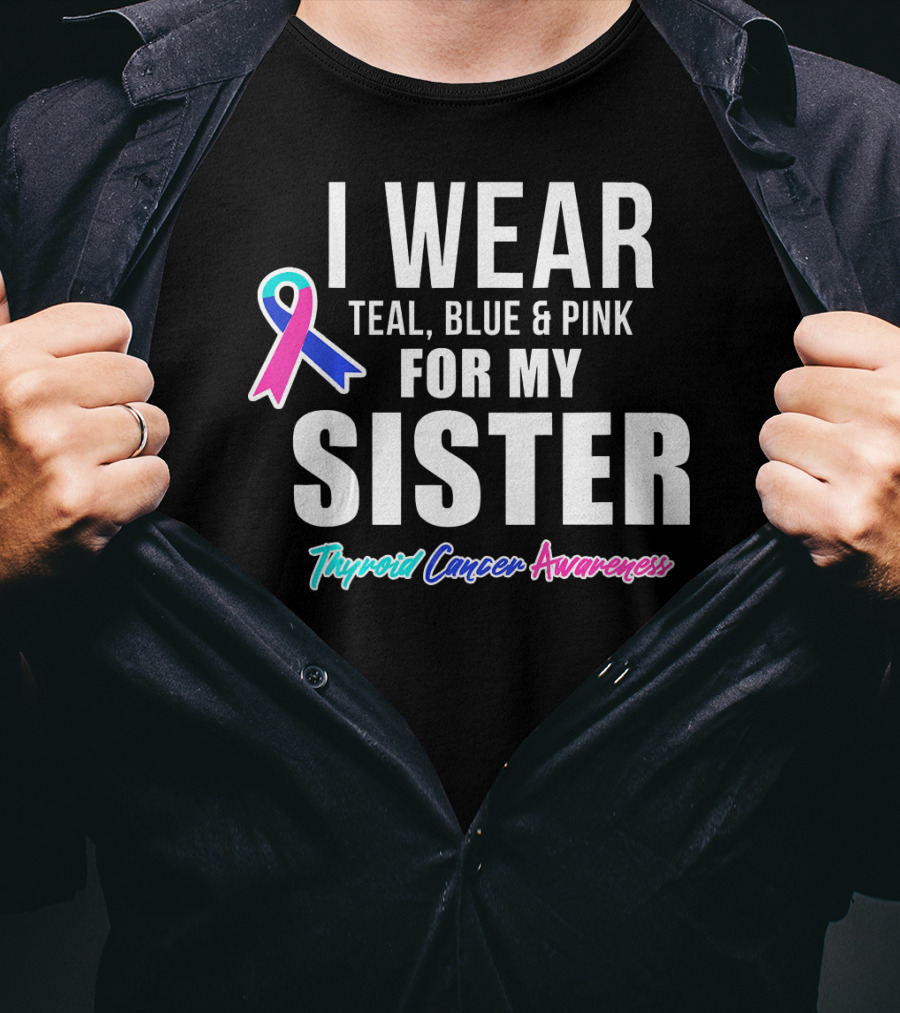 I Wear Teal, Blue And Pink For My Sister Thyroid Cancer Awareness T-Shirt