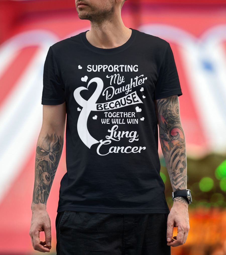 Supporting My Daughter Because Together We Will Win Lung Cancer T-Shirt