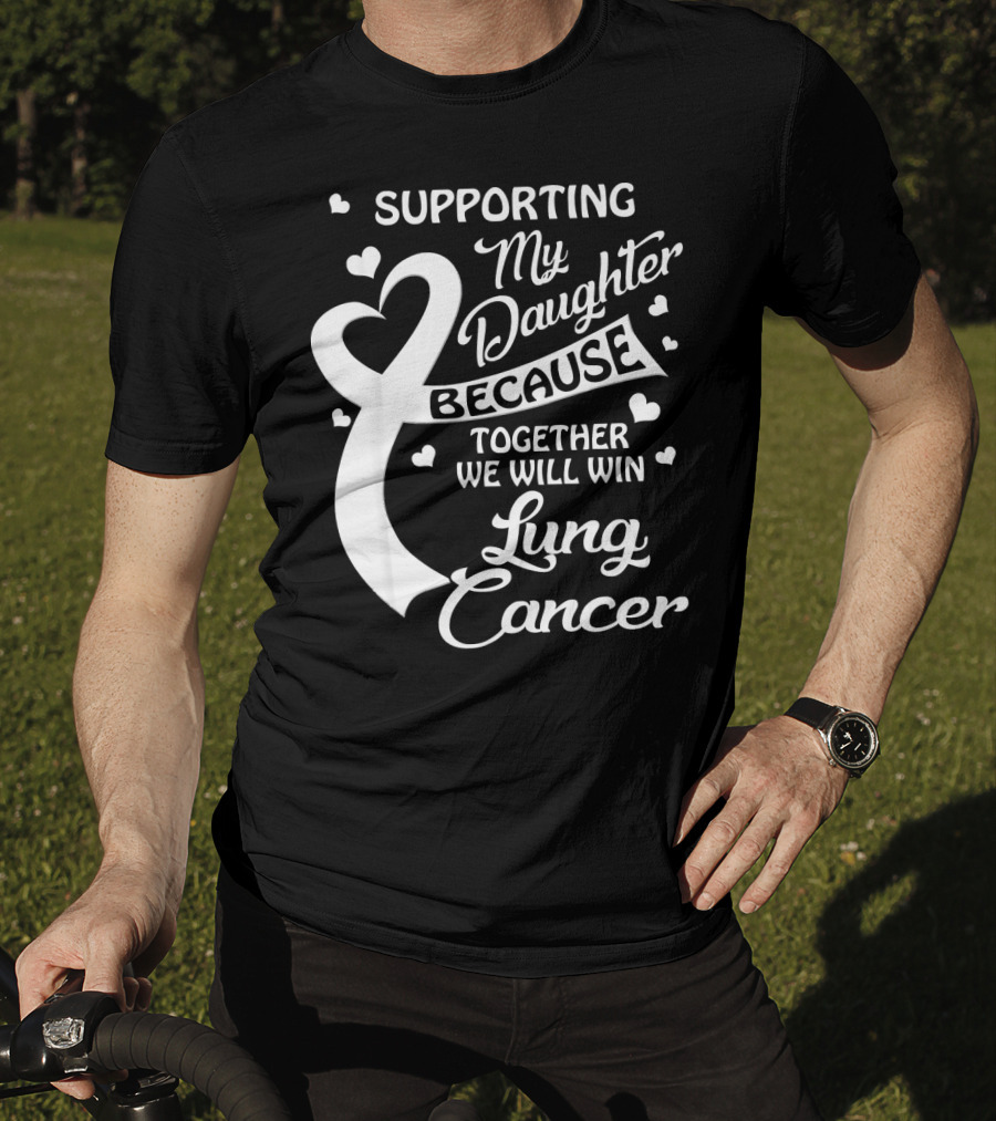 Supporting My Daughter Because Together We Will Win Lung Cancer T-Shirt