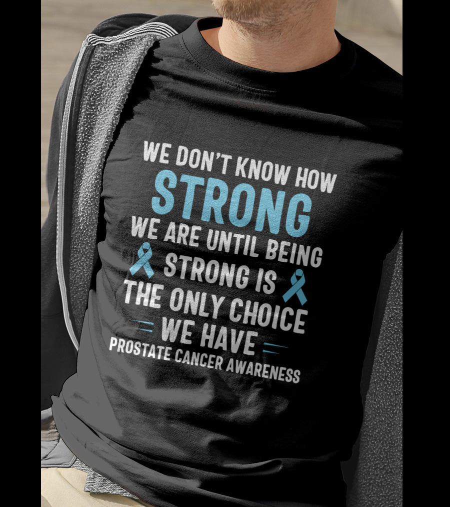 We Don't Know How Strong We Are Until Being Strong Is The Only Choice We Have Prostate Cancer Awareness Light Blue Ribbon September T-Shirt