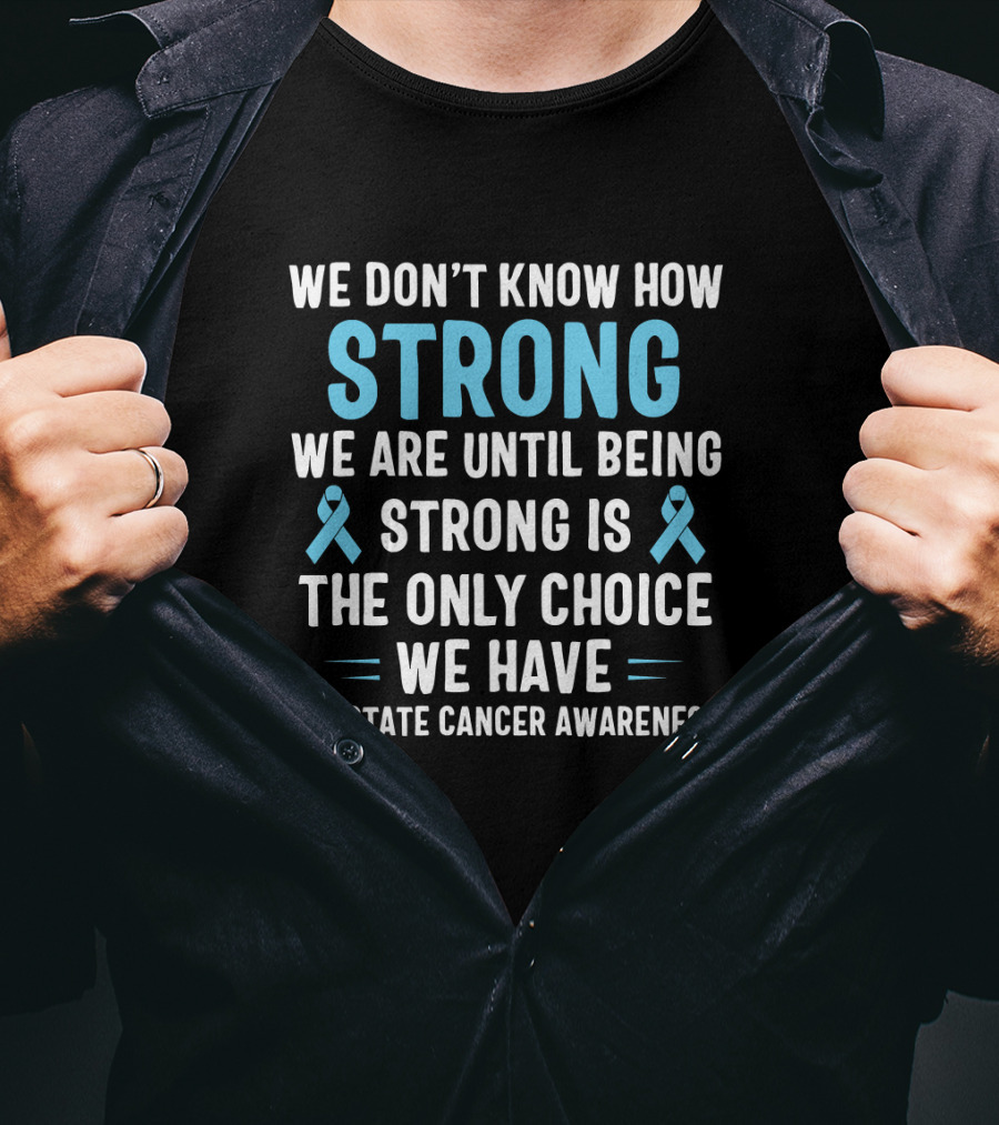 We Don't Know How Strong We Are Until Being Strong Is The Only Choice We Have Prostate Cancer Awareness Light Blue Ribbon September T-Shirt