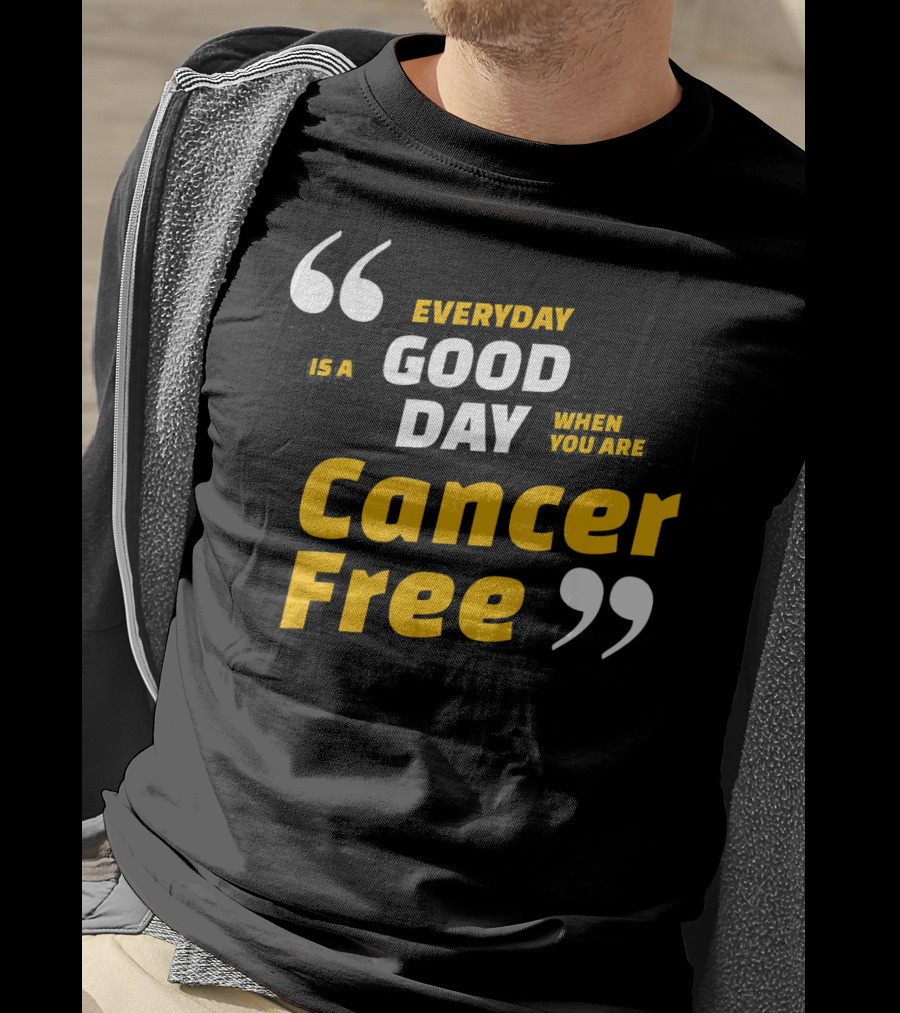 Everyday Is A Good Day When You Are Cancer Free T-Shirt