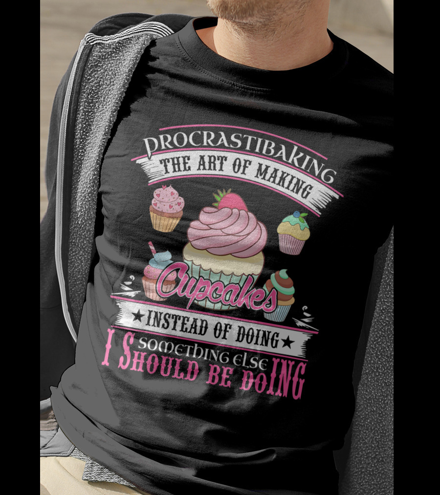Procrastibaking The Art Of Making Cupcakes Instead Of Doing Something Else I Should Be Doing T-Shirt