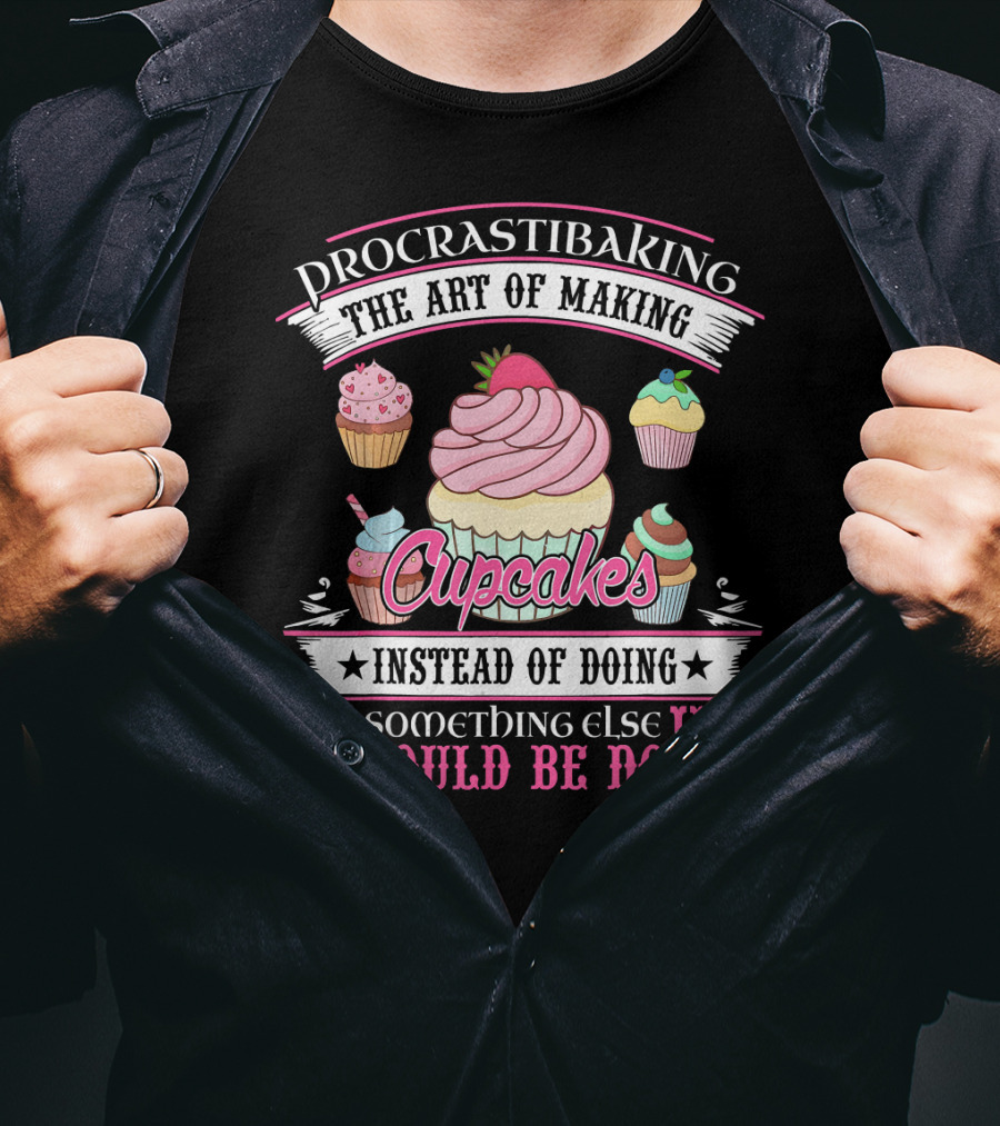 Procrastibaking The Art Of Making Cupcakes Instead Of Doing Something Else I Should Be Doing T-Shirt