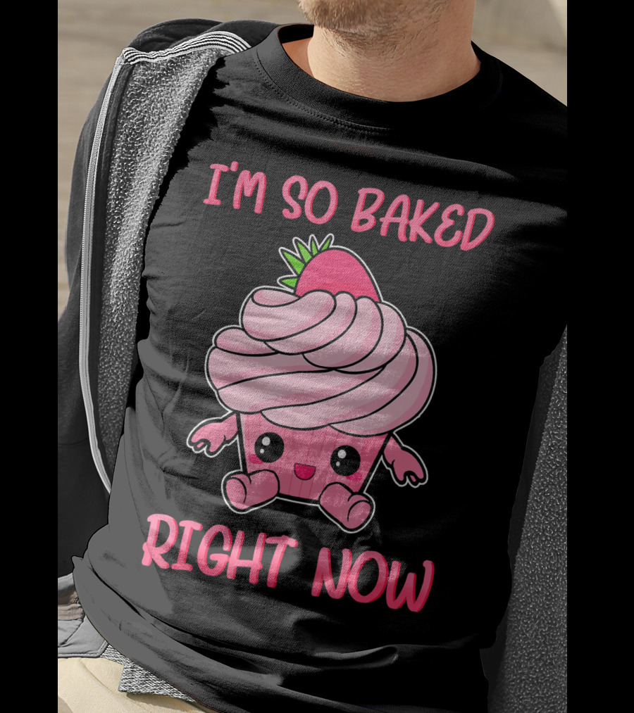 I'm So Baked Right Now Cute And Funny Cupcake T-Shirt