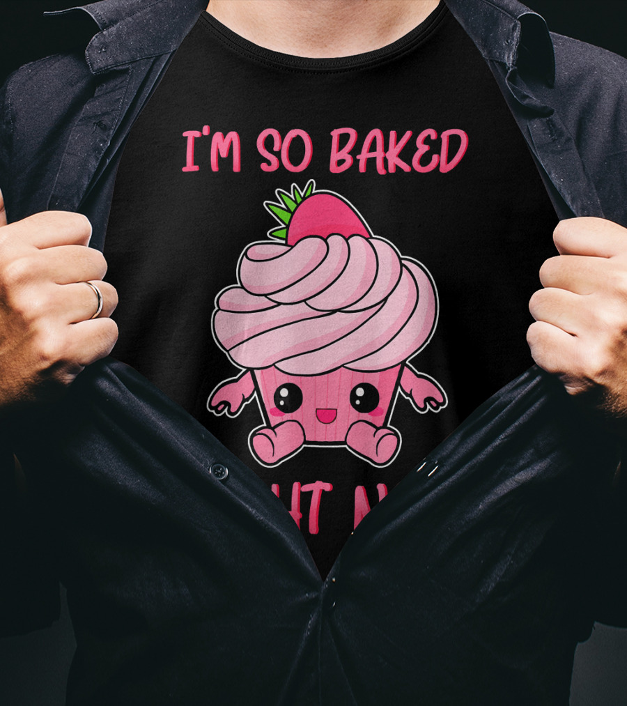 I'm So Baked Right Now Cute And Funny Cupcake T-Shirt