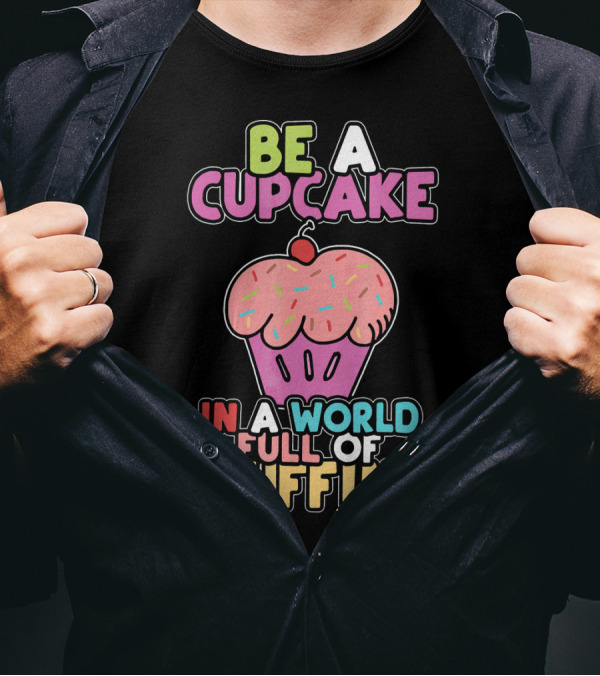 Be A Cupcake In A World Full Of Muffins T-Shirt