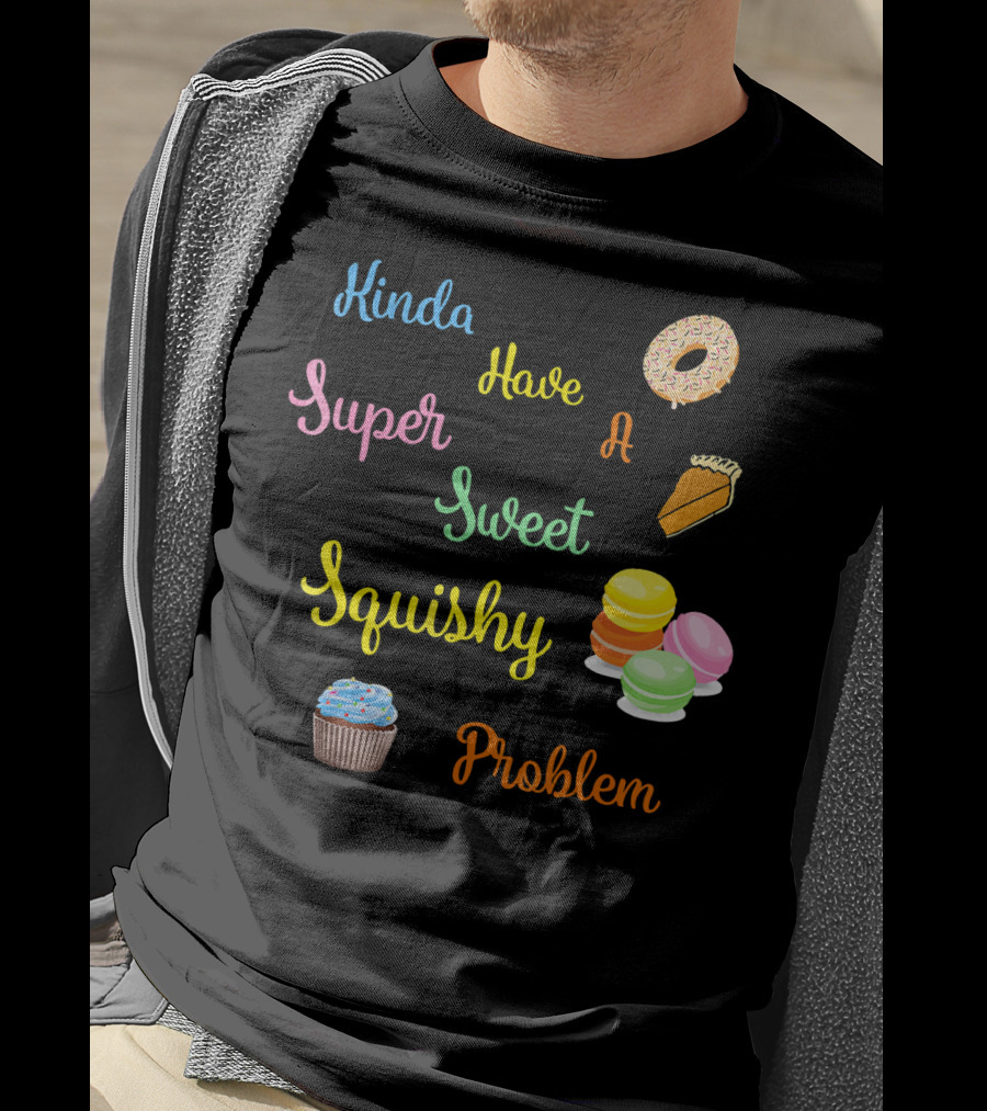 Kinda Have A Super Sweet Squishy Problem Cupcake Donut Pie Macarons T-Shirt