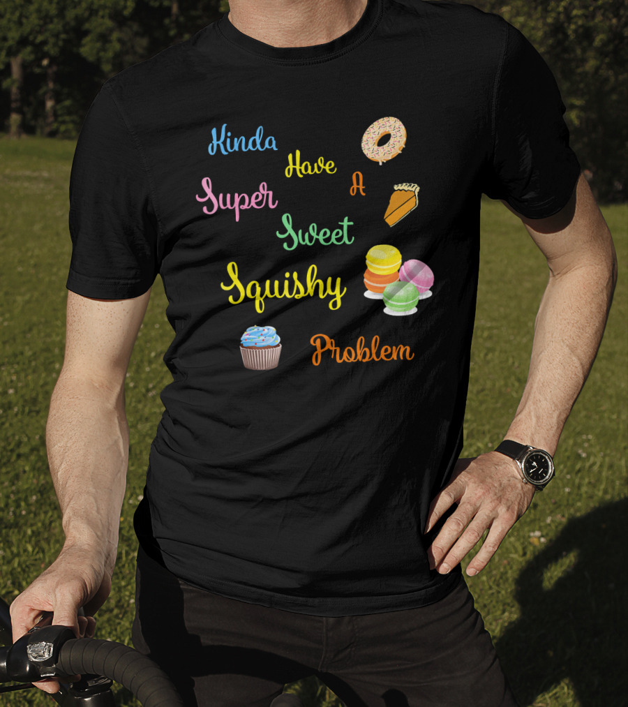 Kinda Have A Super Sweet Squishy Problem Cupcake Donut Pie Macarons T-Shirt