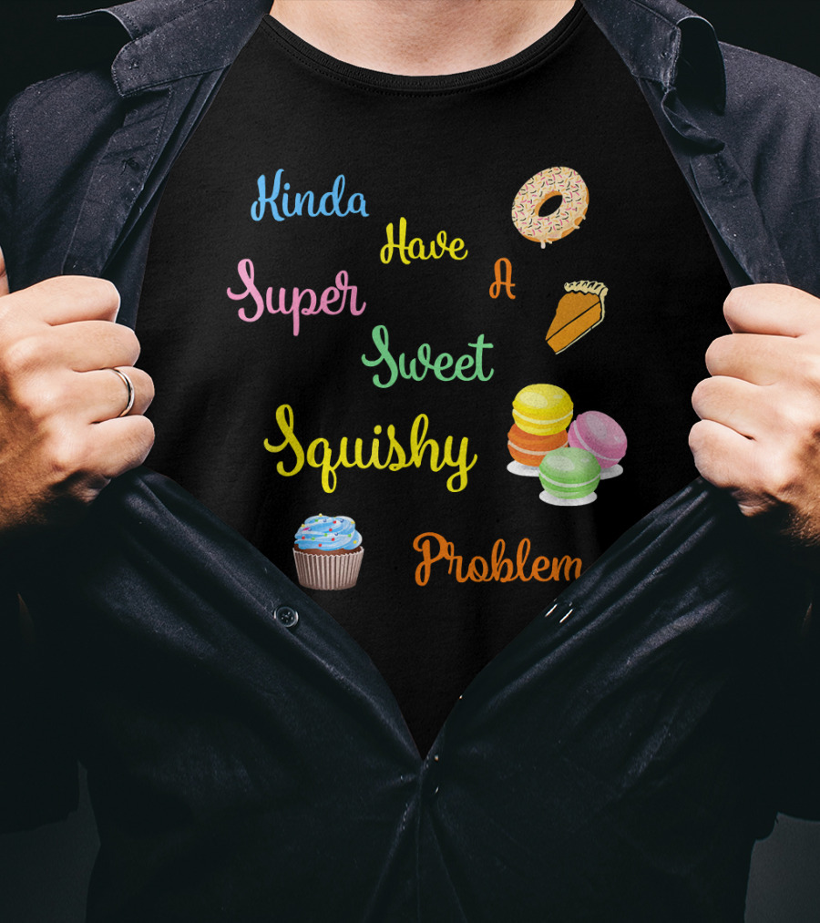 Kinda Have A Super Sweet Squishy Problem Cupcake Donut Pie Macarons T-Shirt